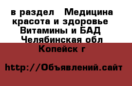  в раздел : Медицина, красота и здоровье » Витамины и БАД . Челябинская обл.,Копейск г.